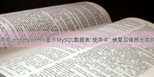 mysql 使用中_phpmyadmin显示MySQL数据表“使用中” 修复后依然无效的解决方法