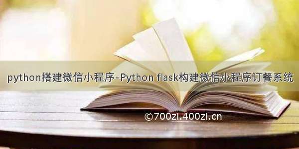 python搭建微信小程序-Python flask构建微信小程序订餐系统