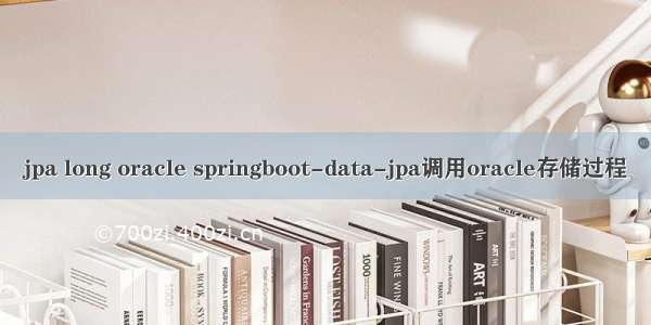 jpa long oracle springboot-data-jpa调用oracle存储过程