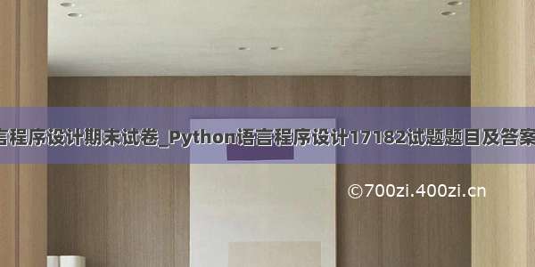 python语言程序设计期末试卷_Python语言程序设计17182试题题目及答案 课程最新期