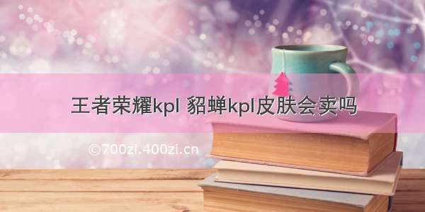 王者荣耀kpl 貂蝉kpl皮肤会卖吗