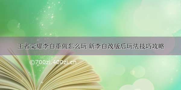 王者荣耀李白重做怎么玩 新李白改版后玩法技巧攻略