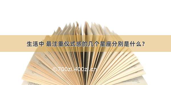 生活中 最注重仪式感的几个星座分别是什么？