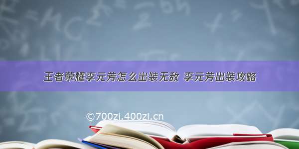 王者荣耀李元芳怎么出装无敌 李元芳出装攻略