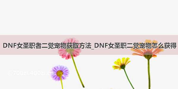 DNF女圣职者二觉宠物获取方法_DNF女圣职二觉宠物怎么获得