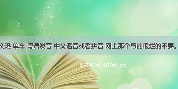 跪求 陈奕迅 单车 粤语发音 中文谐音或者拼音 网上那个写的很烂的不要。。。。。