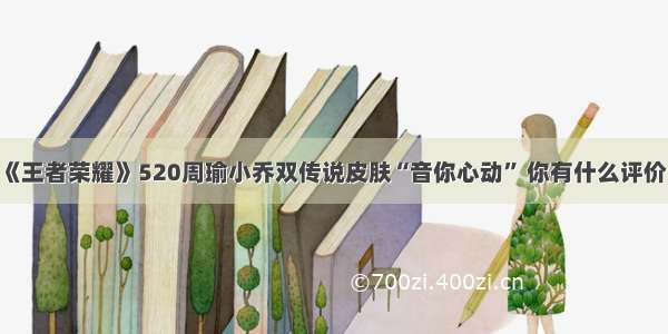 《王者荣耀》520周瑜小乔双传说皮肤“音你心动” 你有什么评价？