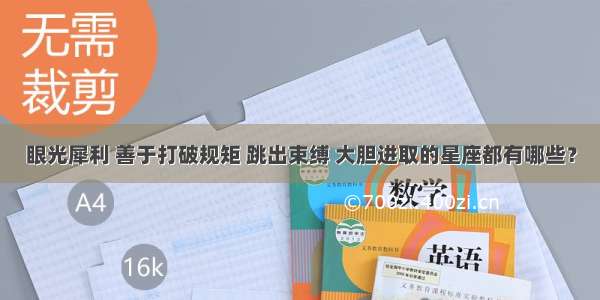 眼光犀利 善于打破规矩 跳出束缚 大胆进取的星座都有哪些？