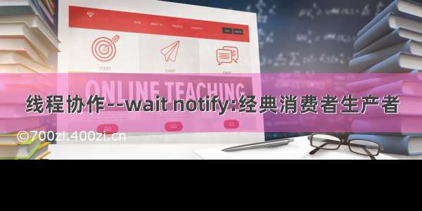 线程协作--wait notify:经典消费者生产者