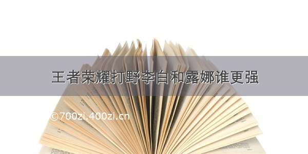 王者荣耀打野李白和露娜谁更强