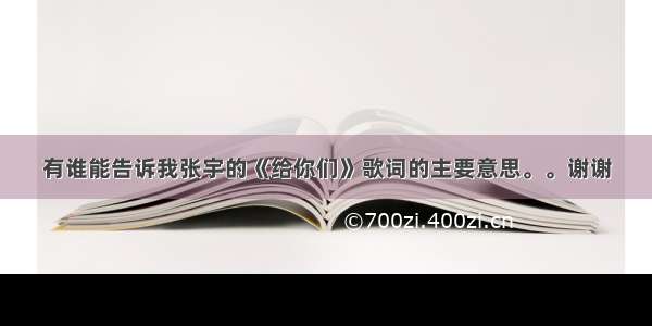 有谁能告诉我张宇的《给你们》歌词的主要意思。。谢谢