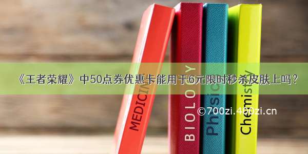 《王者荣耀》中50点券优惠卡能用于6元限时秒杀皮肤上吗？