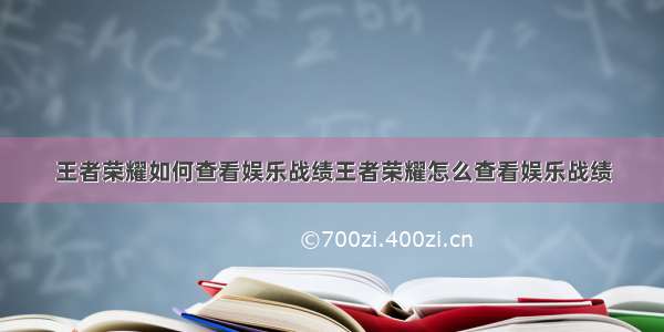 王者荣耀如何查看娱乐战绩王者荣耀怎么查看娱乐战绩