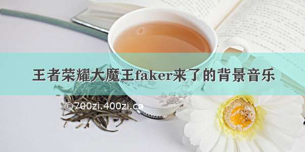 王者荣耀大魔王faker来了的背景音乐