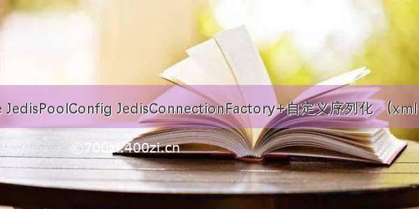 配置RedisTemplate JedisPoolConfig JedisConnectionFactory+自定义序列化 （xml+java方式）+使用...