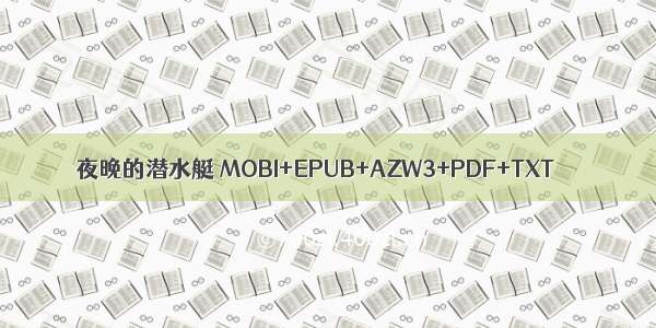 夜晚的潜水艇 MOBI+EPUB+AZW3+PDF+TXT