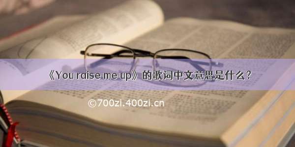 《You raise me up》的歌词中文意思是什么？