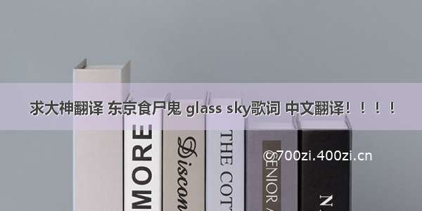 求大神翻译 东京食尸鬼 glass sky歌词 中文翻译！！！！