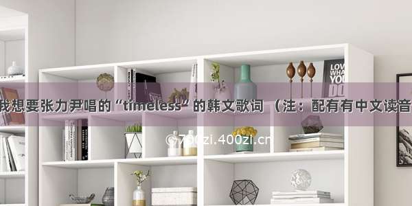 我想要张力尹唱的“timeless”的韩文歌词 （注：配有有中文读音)