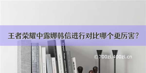 王者荣耀中露娜韩信进行对比哪个更厉害？