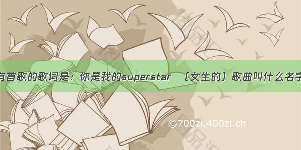 有首歌的歌词是：你是我的superstar  （女生的）歌曲叫什么名字