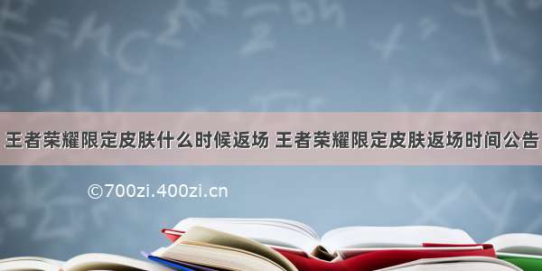 王者荣耀限定皮肤什么时候返场 王者荣耀限定皮肤返场时间公告