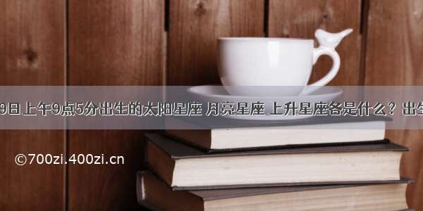 1986年9月29日上午9点5分出生的太阳星座 月亮星座 上升星座各是什么？出生地山东 招远