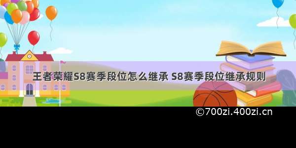 王者荣耀S8赛季段位怎么继承 S8赛季段位继承规则