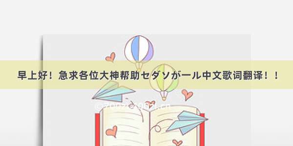 早上好！急求各位大神帮助セダソが一ル中文歌词翻译！！