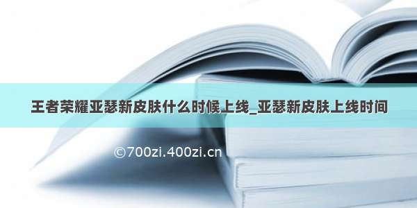 王者荣耀亚瑟新皮肤什么时候上线_亚瑟新皮肤上线时间