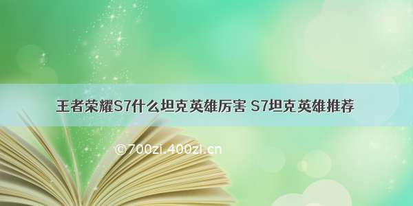 王者荣耀S7什么坦克英雄厉害 S7坦克英雄推荐