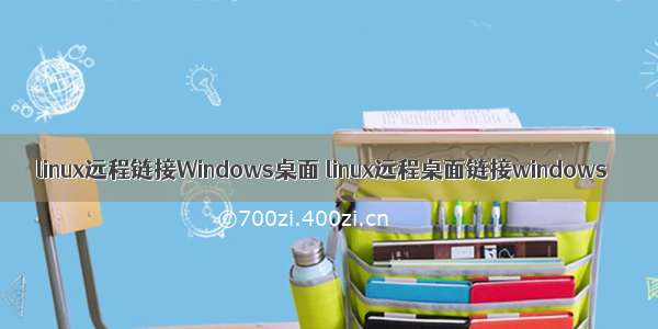 linux远程链接Windows桌面 linux远程桌面链接windows