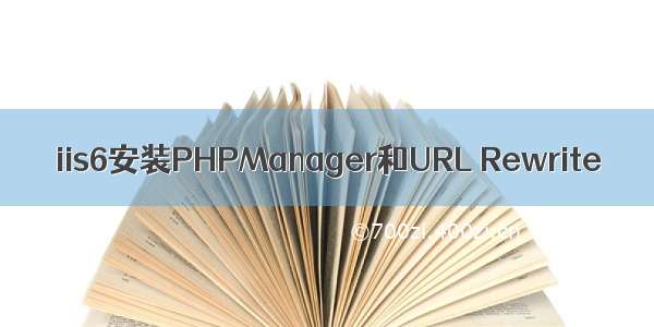 iis6安装PHPManager和URL Rewrite