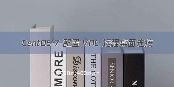 CentOS 7 配置 VNC 远程桌面连接