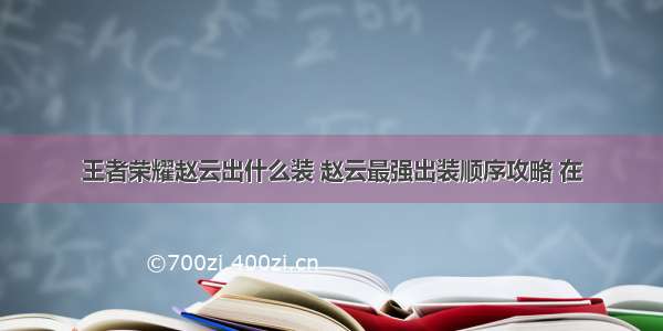 王者荣耀赵云出什么装 赵云最强出装顺序攻略 在