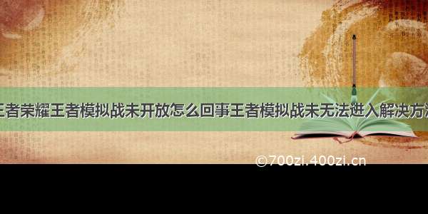 王者荣耀王者模拟战未开放怎么回事王者模拟战未无法进入解决方法