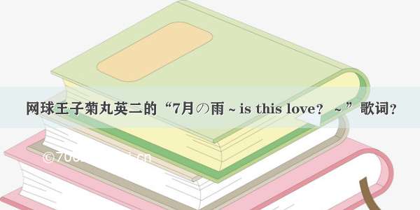 网球王子菊丸英二的“7月の雨～is this love？～”歌词？