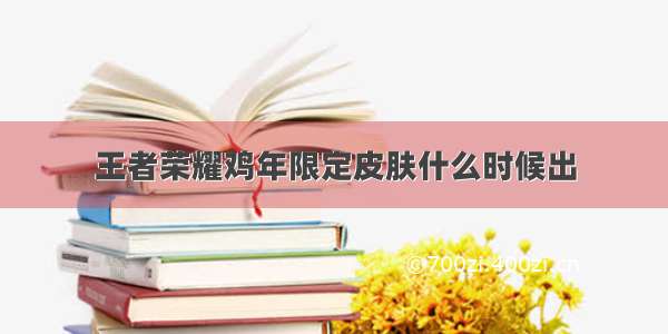 王者荣耀鸡年限定皮肤什么时候出