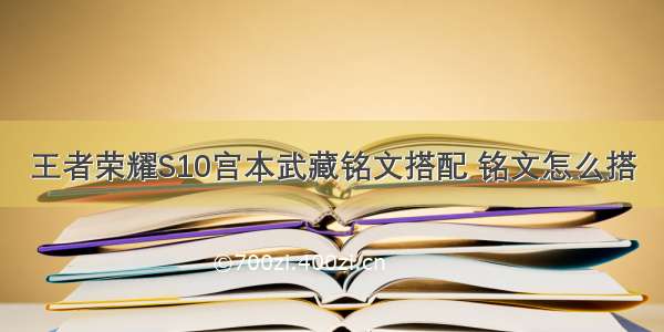 王者荣耀S10宫本武藏铭文搭配 铭文怎么搭