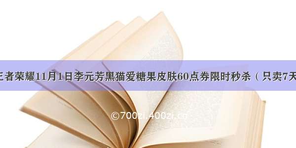 王者荣耀11月1日李元芳黑猫爱糖果皮肤60点券限时秒杀（只卖7天）