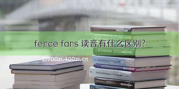 fence fans 读音有什么区别?