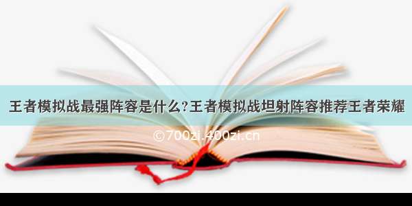 王者模拟战最强阵容是什么?王者模拟战坦射阵容推荐王者荣耀