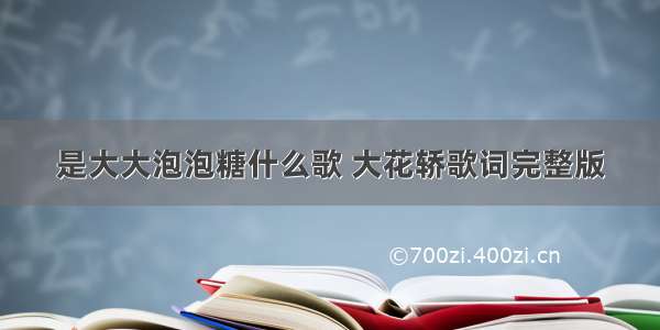 是大大泡泡糖什么歌 大花轿歌词完整版