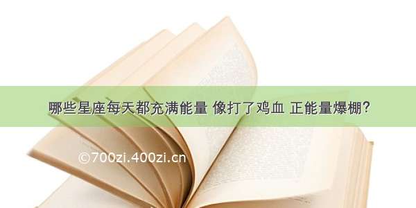 哪些星座每天都充满能量 像打了鸡血 正能量爆棚？