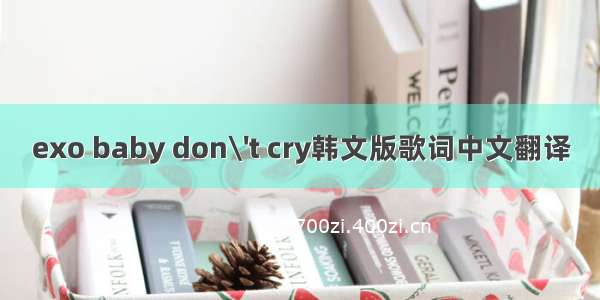 exo baby don\'t cry韩文版歌词中文翻译