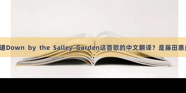 有谁知道Down  by  the  Salley  Garden这首歌的中文翻译？是藤田惠美唱的。