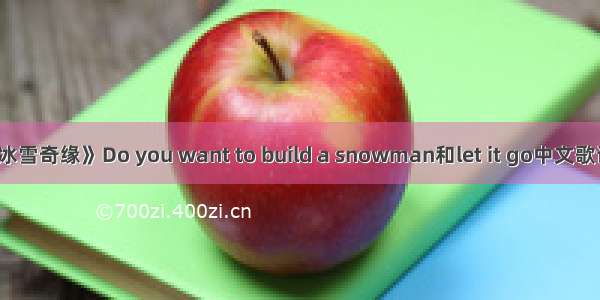 跪求《冰雪奇缘》Do you want to build a snowman和let it go中文歌词翻译。