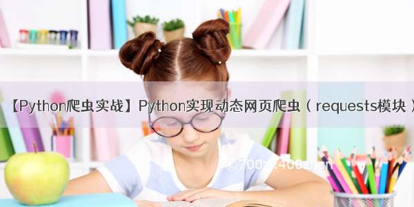 【Python爬虫实战】Python实现动态网页爬虫（requests模块）