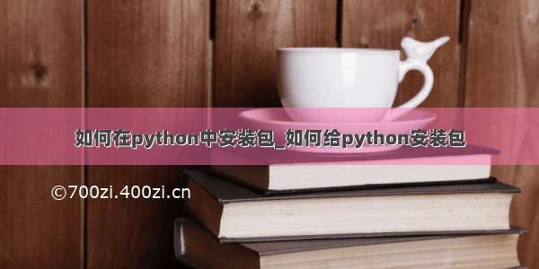 如何在python中安装包_如何给python安装包