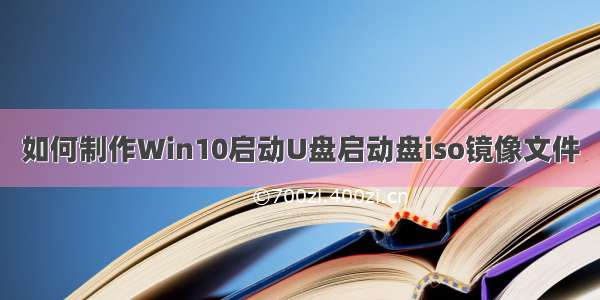 如何制作Win10启动U盘启动盘iso镜像文件